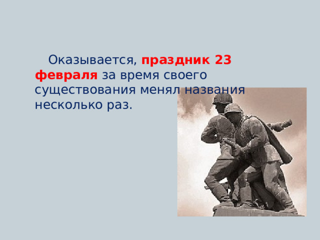  Оказывается,  праздник 23 февраля  за время своего существования менял названия несколько раз. 