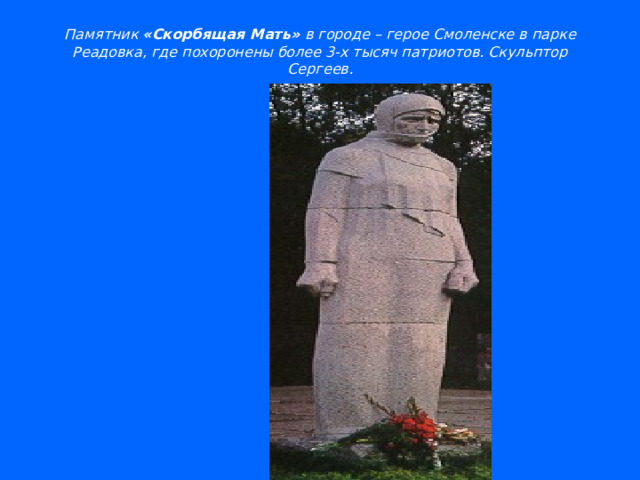 Памятник «Скорбящая Мать» в городе – герое Смоленске в парке Реадовка, где похоронены более 3-х тысяч патриотов. Скульптор Сергеев.   