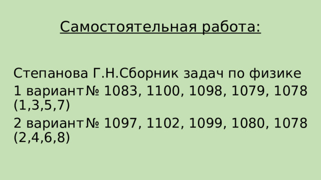 Самостоятельная работа: Степанова Г.Н.Сборник задач по физике 1 вариант  № 1083, 1100, 1098, 1079, 1078 (1,3,5,7) 2 вариант  № 1097, 1102, 1099, 1080, 1078 (2,4,6,8) 