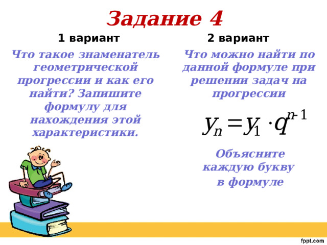 Задание 4 2 вариант     1 вариант Что можно найти по данной формуле при решении задач на прогрессии Что такое знаменатель геометрической прогрессии и как его найти? Запишите формулу для нахождения этой характеристики.     Объясните каждую букву в формуле 