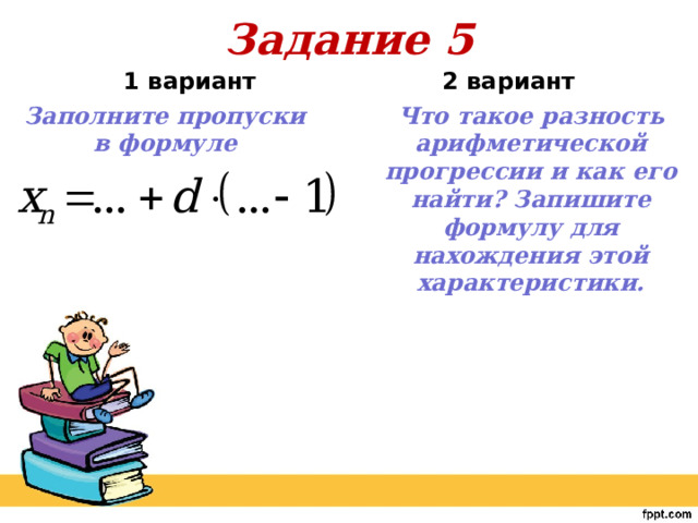 Задание 5  2 вариант    1 вариант Заполните пропуски в формуле Что такое разность арифметической прогрессии и как его найти? Запишите формулу для нахождения этой характеристики. 