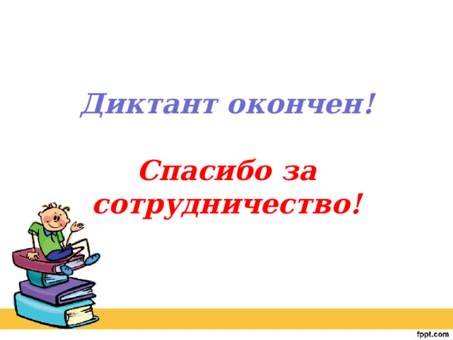 Диктант окончен!   Спасибо за сотрудничество! 