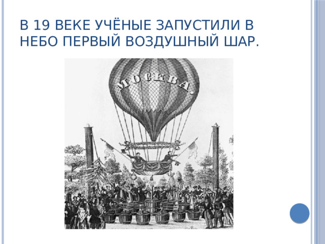 В 19 веке учёные запустили в небо первый воздушный шар. 