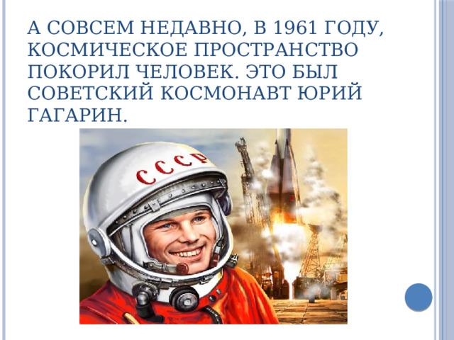 А совсем недавно, в 1961 году, космическое пространство покорил человек. Это был Советский космонавт Юрий Гагарин. 