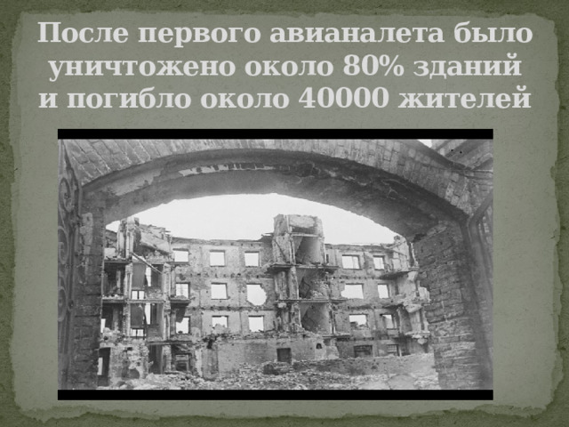 После первого авианалета было уничтожено около 80% зданий и погибло около 40000 жителей 