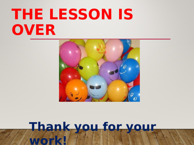THE LESSON IS OVER Thank you for your work! 