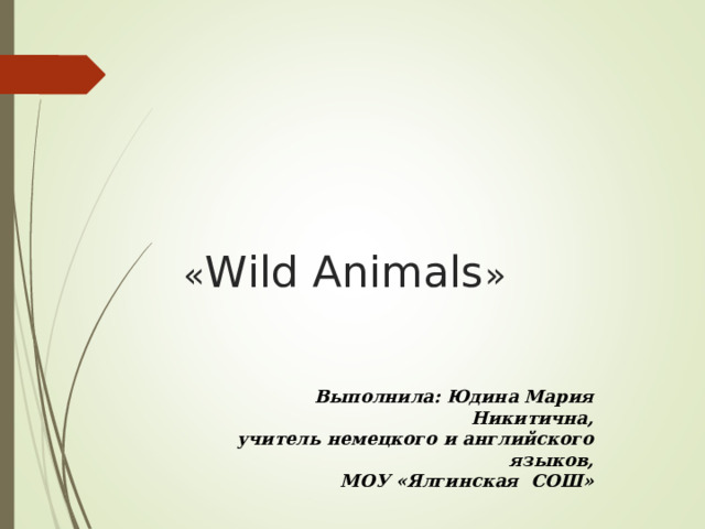 « Wild Animals » Выполнила: Юдина Мария Никитична, учитель немецкого и английского языков, МОУ «Ялгинская СОШ» 