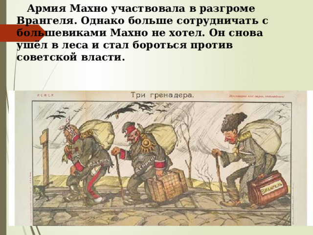  Армия Махно участвовала в разгроме Врангеля. Однако больше сотрудничать с большевиками Махно не хотел. Он снова ушёл в леса и стал бороться против советской власти. 