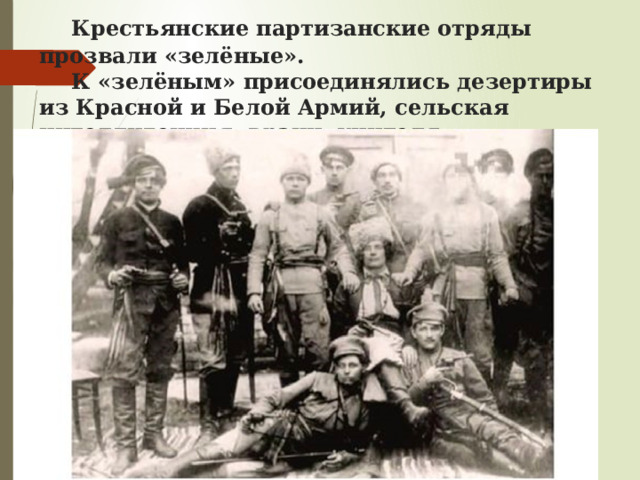  Крестьянские партизанские отряды прозвали «зелёные».   К «зелёным» присоединялись дезертиры из Красной и Белой Армий, сельская интеллигенция: врачи, учителя. 