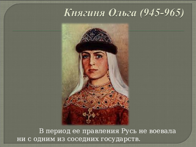  В период ее правления Русь не воевала ни с одним из соседних государств. 