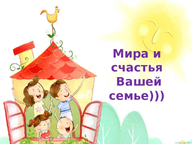 Мира и счастья  Вашей семье))) 