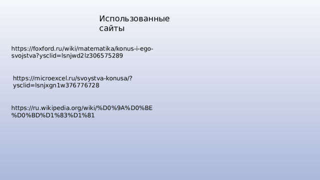Использованные сайты https://foxford.ru/wiki/matematika/konus-i-ego-svojstva?ysclid=lsnjwd2lz306575289 https://microexcel.ru/svoystva-konusa/?ysclid=lsnjxgn1w376776728 https://ru.wikipedia.org/wiki/%D0%9A%D0%BE%D0%BD%D1%83%D1%81 