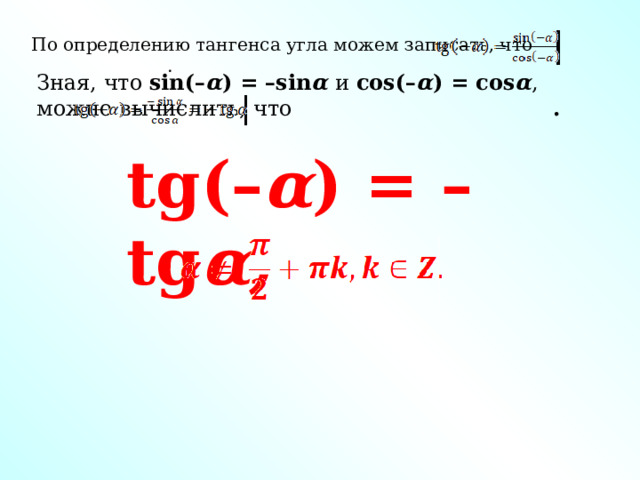 По определению тангенса угла можем записать, что . Зная, что sin(– α ) = –sin α и cos(– α ) = cos α , можно вычислить, что . tg(– α ) = –tg α,  