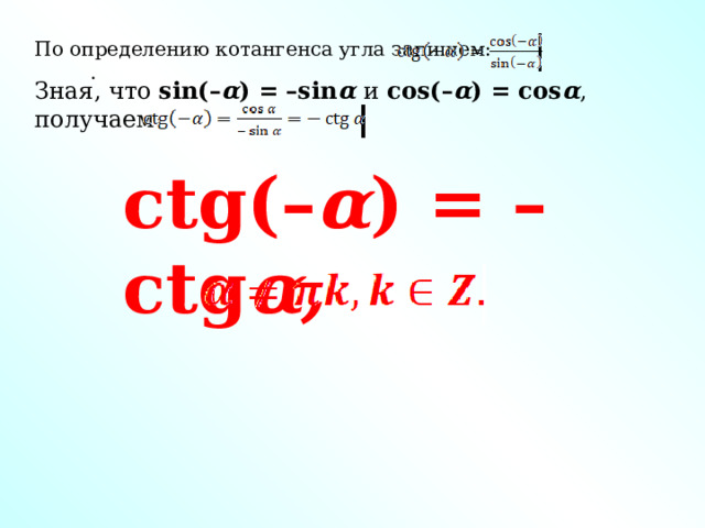 По определению котангенса угла запишем: . Зная, что sin(– α ) = –sin α и cos(– α ) = cos α ,  получаем: сtg(– α ) = –сtg α,  