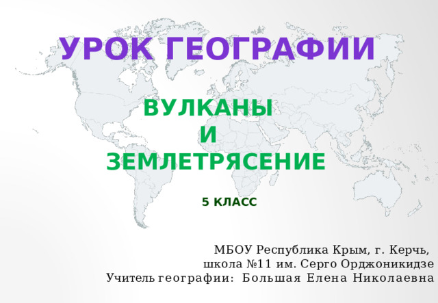 Урок географии Вулканы и землетрясение 5 класс МБОУ Республика Крым, г. Керчь, школа №11 им. Серго Орджоникидзе Учитель  географии:  Большая Елена Николаевна 