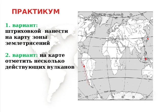 ПРАКТИКУМ 1. вариант: штриховкой нанести на карту зоны землетрясений  2. вариант: на карте отметить несколько действующих вулканов 