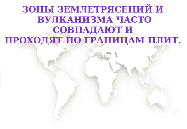 Зоны землетрясений и вулканизма часто совпадают и проходят по границам плит. 