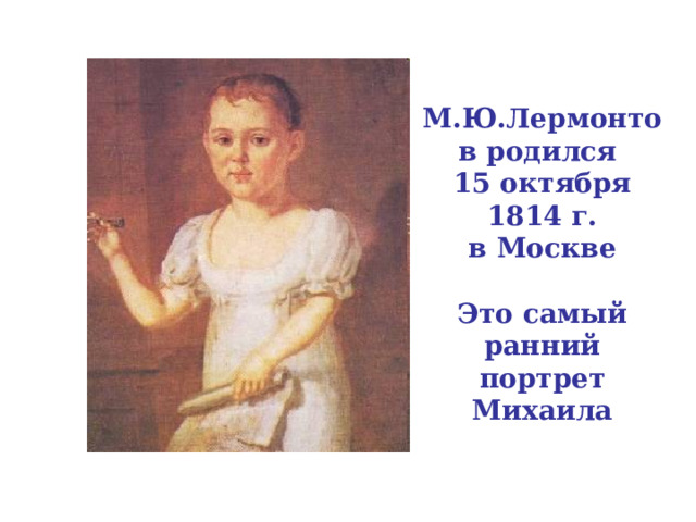 М.Ю.Лермонтов родился  15 октября 1814 г.  в Москве   Это самый ранний портрет Михаила   