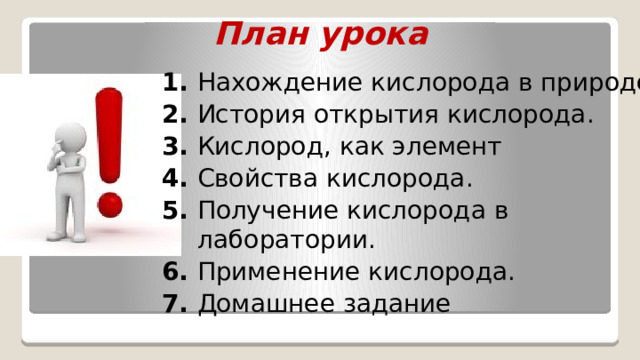 План урока 1. Нахождение кислорода в природе. 2. История открытия кислорода. 3. Кислород, как элемент 4. Свойства кислорода. 5. Получение кислорода в лаборатории. 6. Применение кислорода. 7. Домашнее задание 