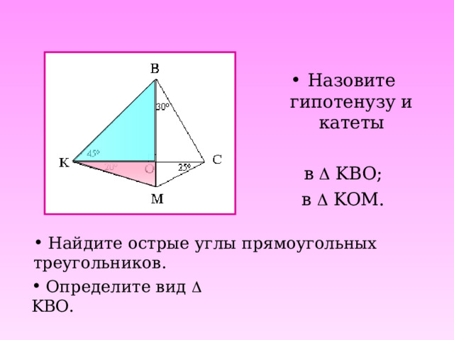 Назовите гипотенузу и катеты в   KBO ; в   KOM.  Найдите острые углы прямоугольных треугольников.    Определите вид   KBO. 
