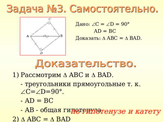 Дано:  C =  D = 90°  AD = BC Доказать:  ABC =   BAD . Рассмотрим  ABC и   BAD .  - треугольники прямоугольные т. к.  C=  D=90°.  - AD = BC  - AB - общая гипотенуза 2)  ABC =   BAD по гипотенузе и катету 
