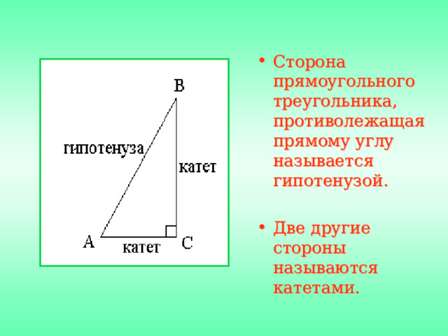 Сторона прямоугольного треугольника, противолежащая прямому углу называется гипотенузой.  Две другие стороны называются катетами. 