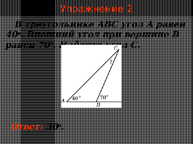 Упражнение 2  В треугольнике ABC угол A равен  40 o .  Внешний угол при вершине B равен  7 0 o . Найдите угол  C . В режиме слайдов ответы появляются после кликанья мышкой Ответ:  3 0 о .  