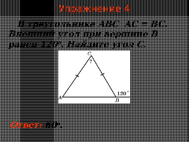 Упражнение 4  В треугольнике ABC AC = BC. Внешний угол при вершине B равен  12 0 o . Найдите угол C . В режиме слайдов ответы появляются после кликанья мышкой Ответ:  60 о .  