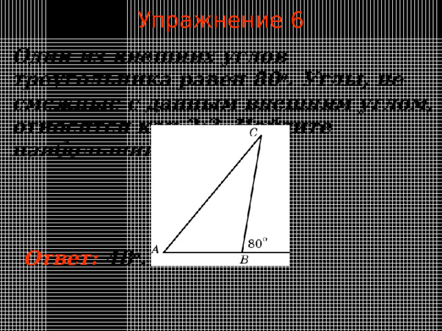 Упражнение 6 Один из внешних углов треугольника равен 8 0 о . У глы, не  смежные с данным внешним углом, относятся как 2:3. Найдите наибольший из них. В режиме слайдов ответы появляются после кликанья мышкой Ответ:  48 о .  