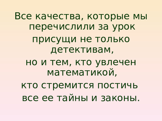 Все качества, которые мы перечислили за урок присущи не только детективам, но и тем, кто увлечен математикой, кто стремится постичь все ее тайны и законы.   