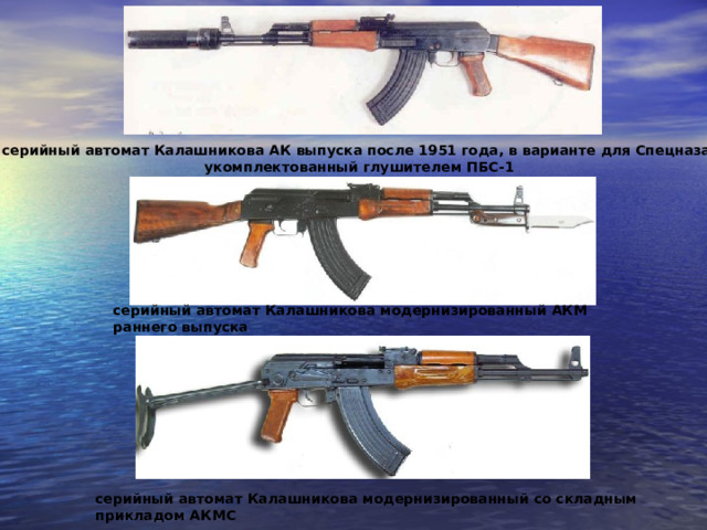 серийный автомат Калашникова АК выпуска после 1951 года, в варианте для Спецназа,  укомплектованный глушителем ПБС-1 серийный автомат Калашникова модернизированный АКМ раннего выпуска серийный автомат Калашникова модернизированный со складным прикладом АКМС 