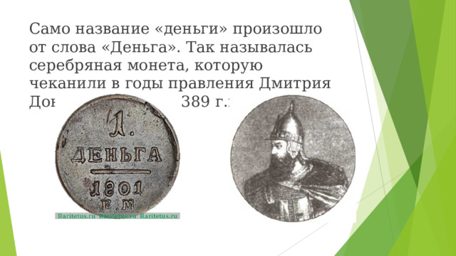 Само название «деньги» произошло от слова «Деньга». Так называлась серебряная монета, которую чеканили в годы правления Дмитрия Донского (1350 – 1389 г.г.) 
