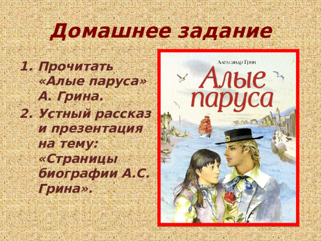 Домашнее задание Прочитать «Алые паруса» А. Грина. Устный рассказ и презентация на тему: «Страницы биографии А.С. Грина». 