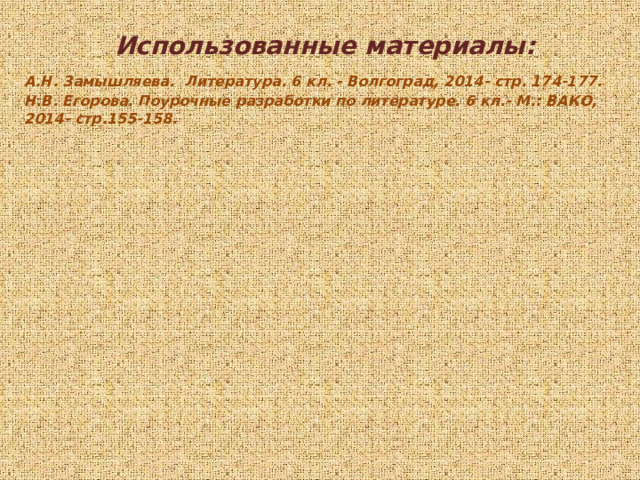 Использованные материалы: А.Н. Замышляева. Литература. 6 кл. - Волгоград, 2014- стр. 174-177. Н.В. Егорова. Поурочные разработки по литературе. 6 кл.- М.: ВАКО, 2014- стр.155-158.  