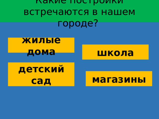 Какие постройки встречаются в нашем городе? жилые дома школа детский сад магазины  