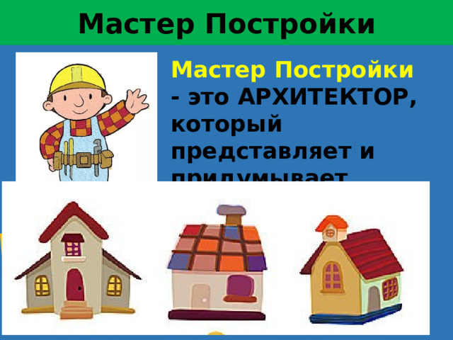 Мастер Постройки архитектор Мастер Постройки - это АРХИТЕКТОР, который представляет и придумывает каким быть дому.  