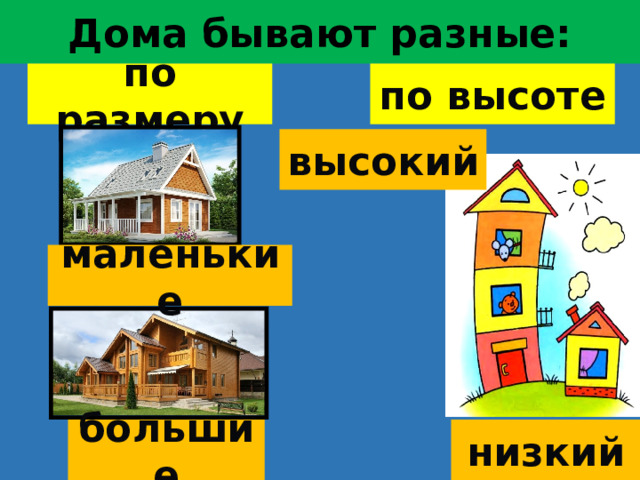 Дома бывают разные: по высоте по размеру высокий маленькие низкий большие  