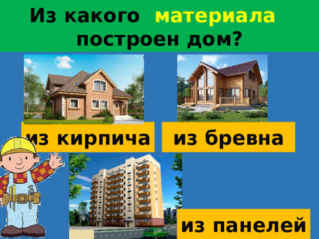 Из какого   материала   построен дом? из кирпича из бревна из панелей  