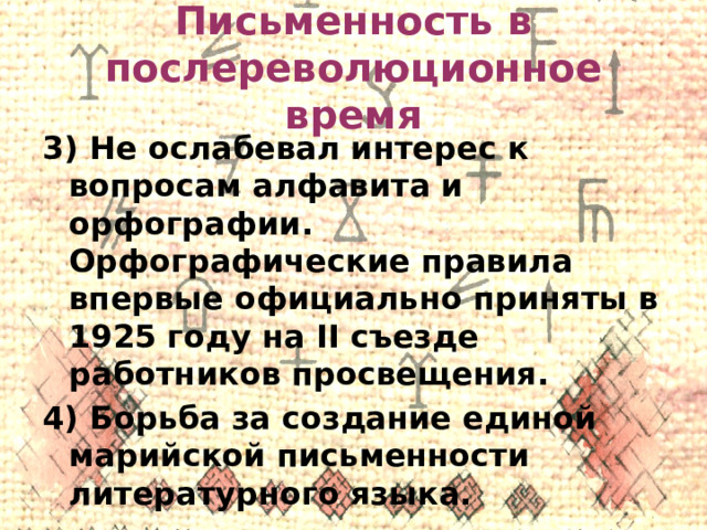 Письменность в послереволюционное время 3) Не ослабевал интерес к вопросам алфавита и орфографии. Орфографические правила впервые официально приняты в 1925 году на II съезде работников просвещения. 4) Борьба за создание единой марийской письменности литературного языка. 