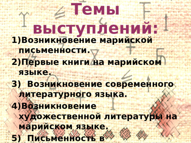 Темы выступлений: Возникновение марийской письменности. Первые книги на марийском языке. 3) Возникновение современного литературного языка. Возникновение художественной литературы на марийском языке. 5) Письменность в послереволюционное время. 