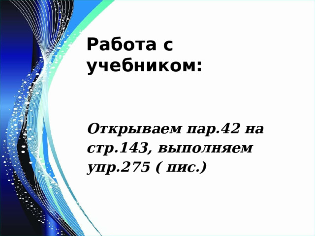 Работа с учебником:   Открываем пар.42 на стр.143, выполняем упр.275 ( пис.)  