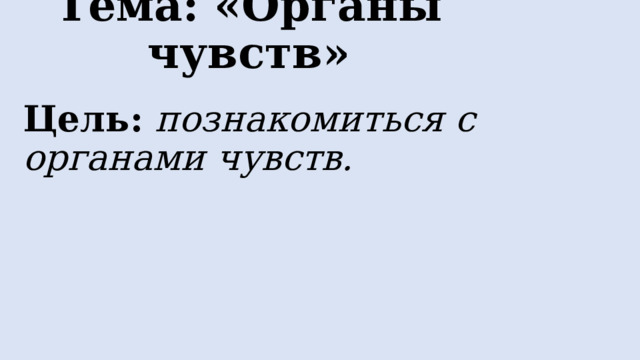 Тема: «Органы чувств» Цель:  познакомиться с органами чувств. 