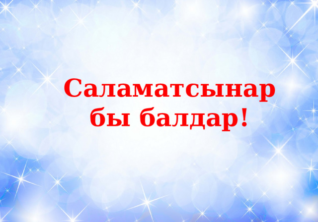 Саламатсынарбы балдар! 