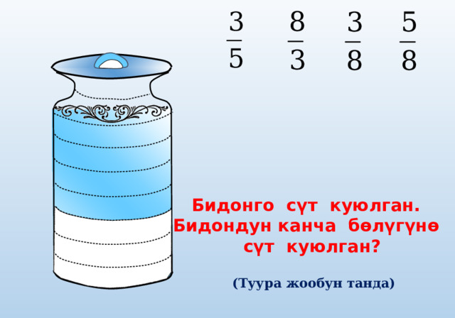 Бидонго сүт куюлган. Бидондун канча бөлүгүнө  сүт куюлган? (Туура жообун танда) 
