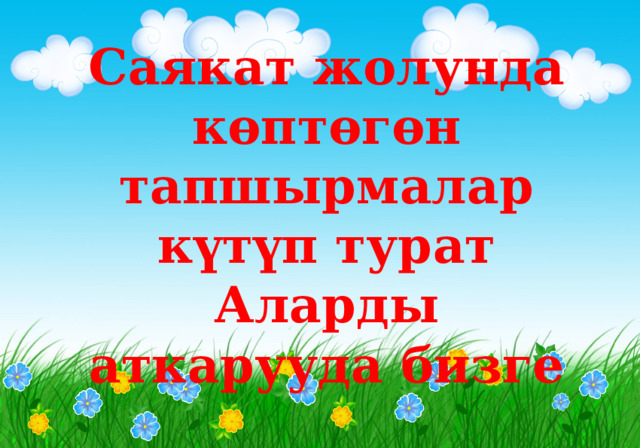 Саякат жолунда көптөгөн тапшырмалар күтүп турат Аларды аткарууда бизге 