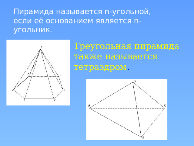 Пирамида называется n-угольной, если её основанием является n-угольник. Треугольная пирамида также называется тетраэдром . 
