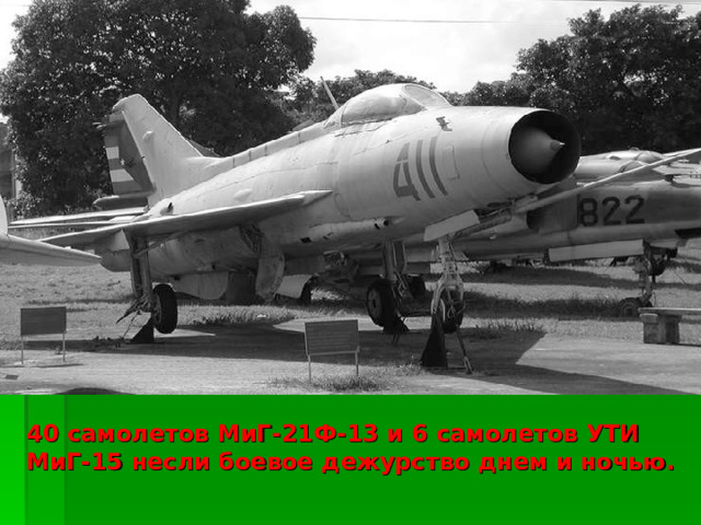 40 самолетов МиГ-21Ф-13 и 6 самолетов УТИ МиГ-15 несли боевое дежурство днем и ночью. 