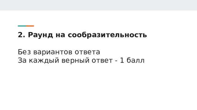 2. Раунд на сообразительность   Без вариантов ответа  За каждый верный ответ - 1 балл 