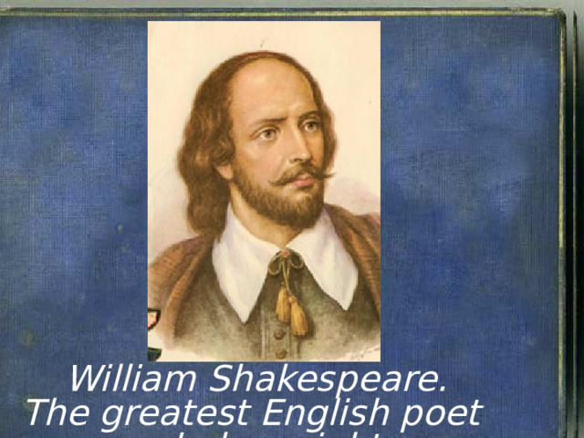 William Shakespeare. The greatest English poet and playwright . 