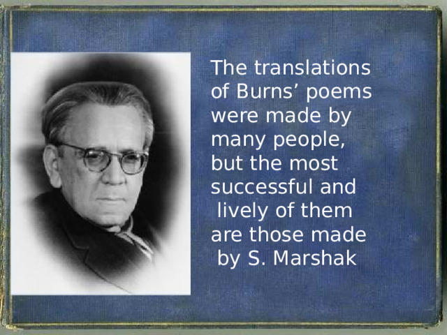 The translations of Burns’ poems were made by many people, but the most successful and  lively of them are those made  by S. Marshak 